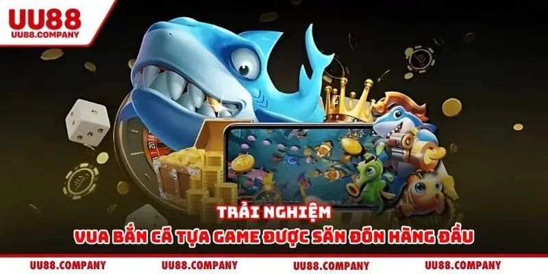 Trải nghiệm vua bắn cá tựa game được săn đón hàng đầu