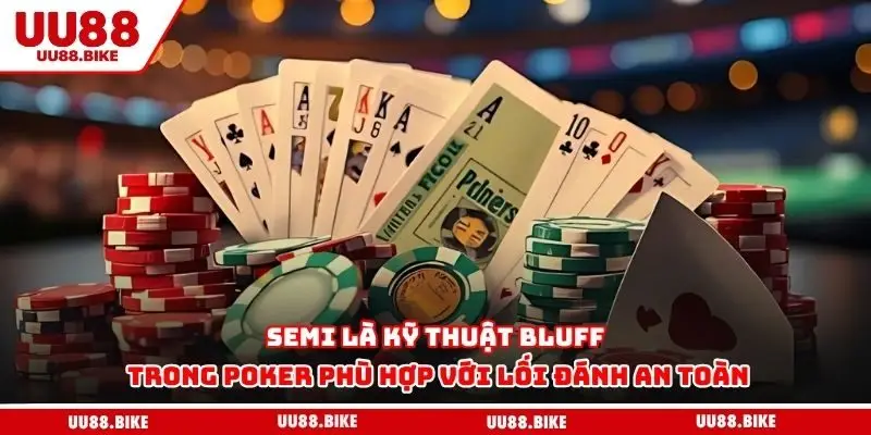 Semi là kỹ thuật bluff trong Poker phù hợp với lối đánh an toàn