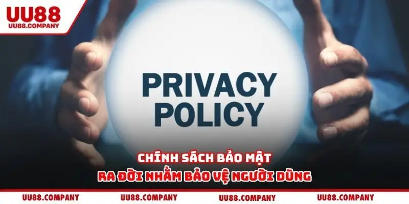 Chính sách bảo mật ra đời nhằm bảo vệ người dùng