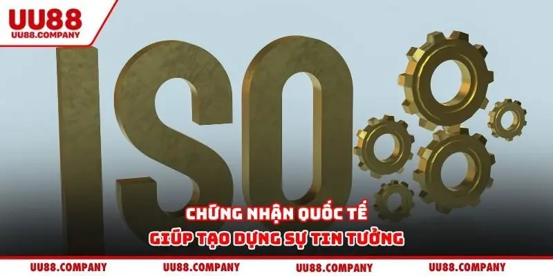 Chứng nhận quốc tế giúp tạo dựng sự tin tưởng